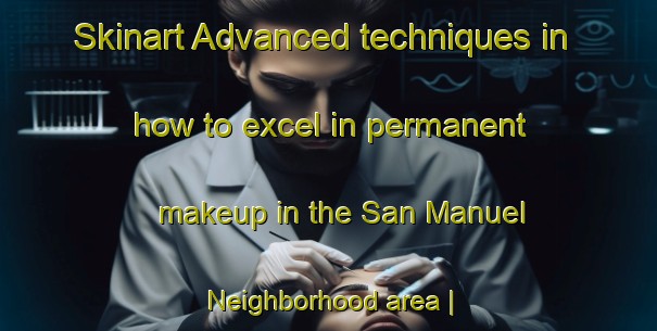 Skinart Advanced techniques in how to excel in permanent makeup in the San Manuel Neighborhood area | PermanentmakeupTraining | PermanentmakeupClasses | SkinartTraining-Guatemala